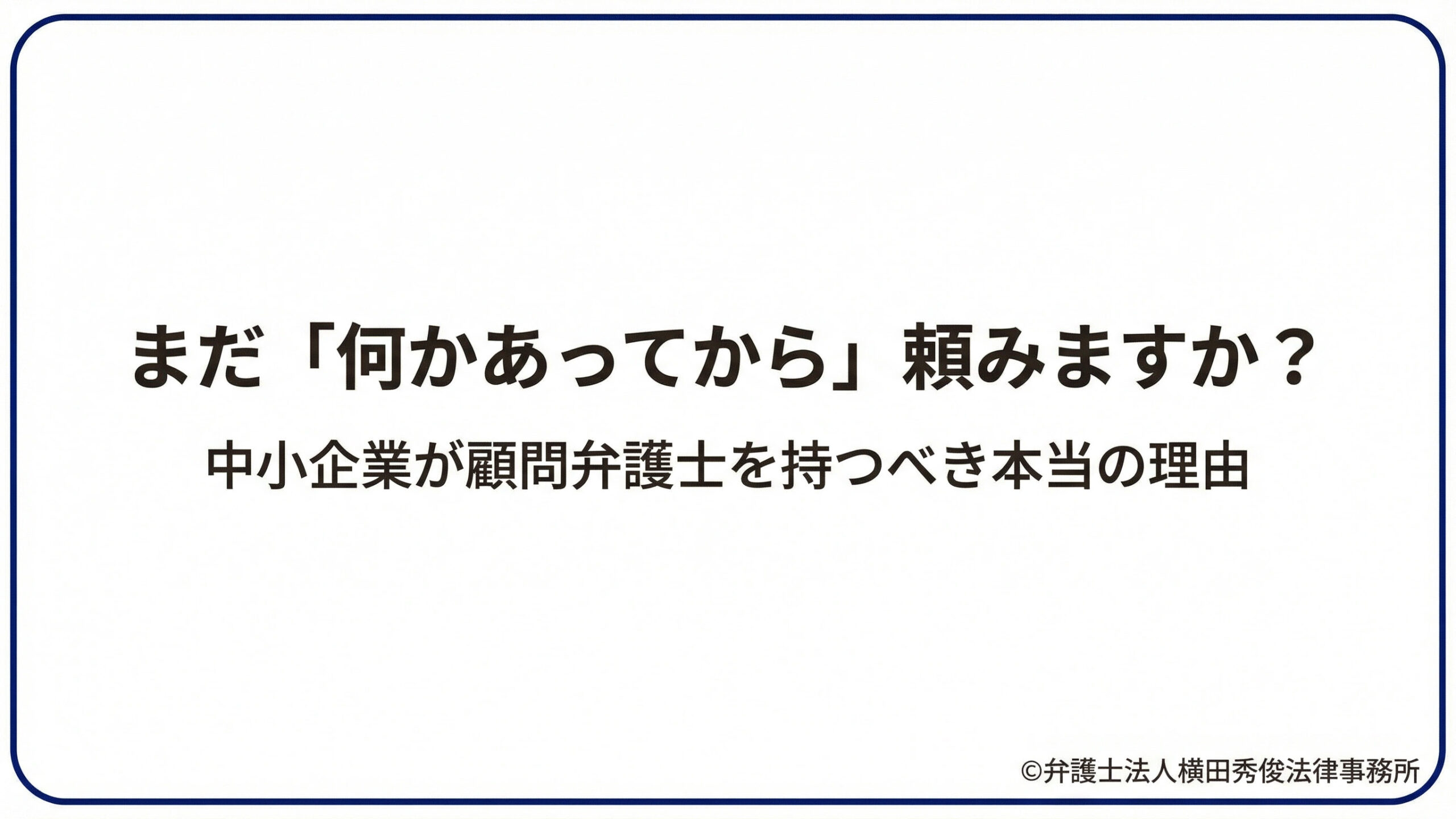 まだ「何かあってから」頼みますか？中小企業が顧問弁護士を持つべき本当の理由