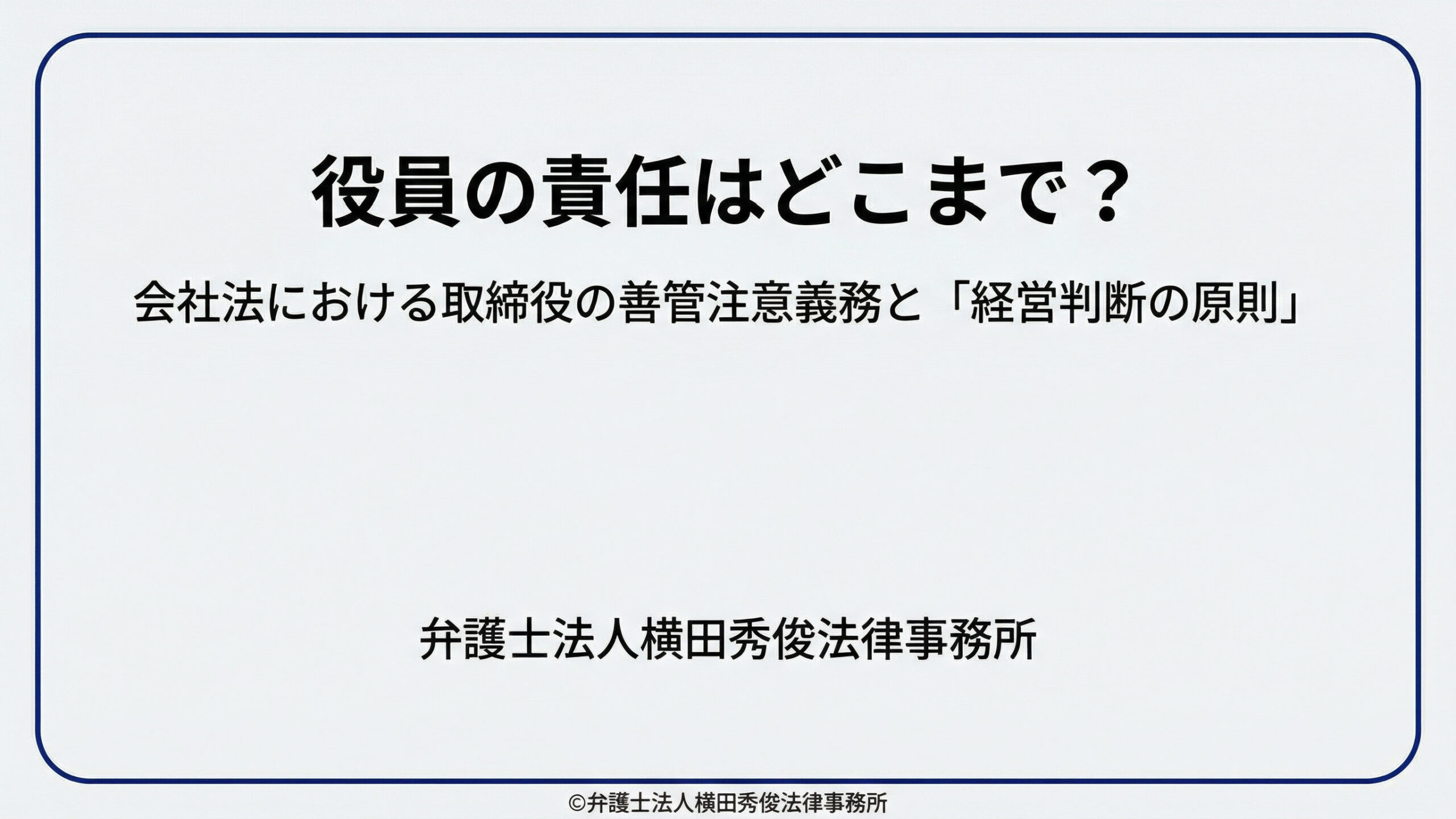 役員の責任はどこまで？会社法における取締役の善管注意義務と「経営判断の原則」