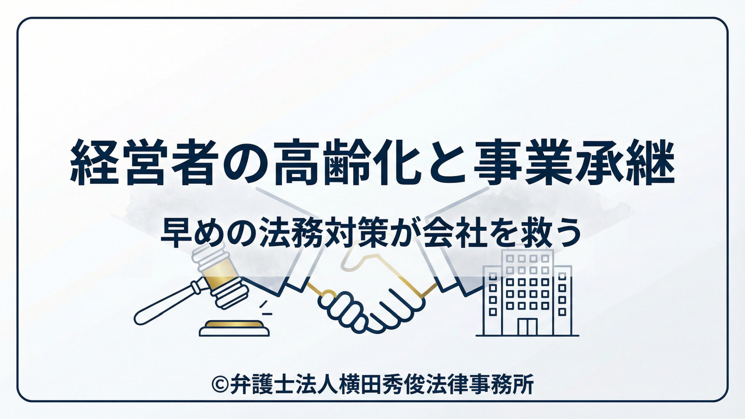 経営者の高齢化と事業承継－早めの法務対策が会社を救う