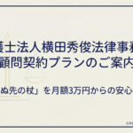 弁護士法人横田秀俊法律事務所の顧問契約プランのご案内－まずは法律相談から｜「転ばぬ先の杖」を月額3万円からの安心価格で
