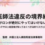 「医師法違反」の境界線－脱毛サロンが絶対にやってはいけないこと
