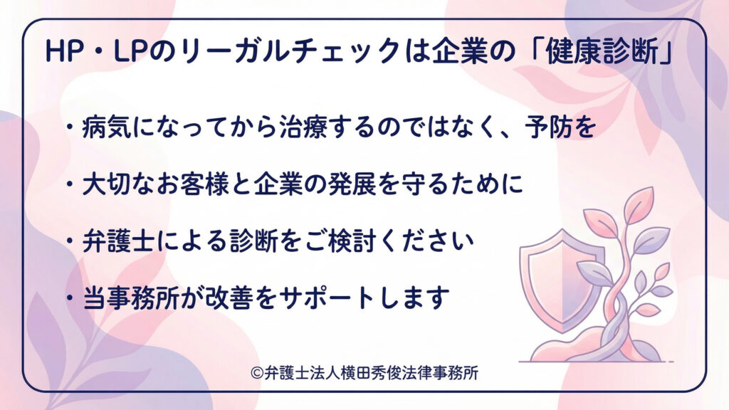 見出し「HP・LPのリーガルチェックは企業の『健康診断』」。箇条書きで、病気になってから治療するのではなく予防を、顧客と企業の発展を守るため弁護士による診断を検討し、事務所が改善をサポートすると案内する。右に盾と芽のイラスト、淡い花柄背景と枠線でまとめられている。リーガルチェックを導入する行動喚起で締めくくられる。