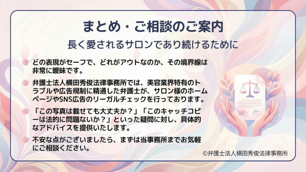 見出し「まとめ・ご相談のご案内」。「長く愛されるサロンであり続けるために」として、セーフ／アウトの境界は曖昧だと注意喚起。弁護士が美容業界特有のトラブルや広告規制に対応し、ＨＰやＳＮＳ広告のリーガルチェックを行う旨、写真やキャッチコピーの相談を促す。
