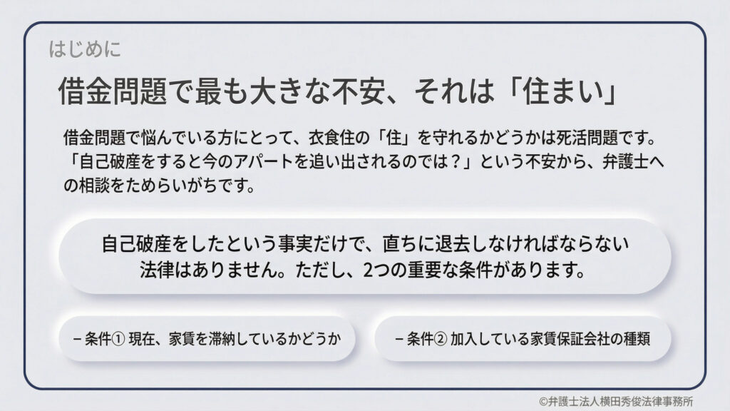 借金問題における「住まい」の不安についての導入。自己破産をしても直ちに退去を強制する法律はないことを明示し、今後の判断基準として「家賃滞納の有無」と「家賃保証会社の種類」という2つの重要な条件を提示している。弁護士法人横田秀俊法律事務所による解説資料の表紙。