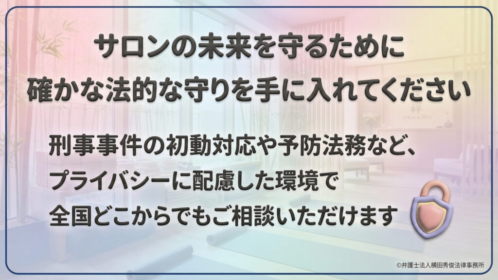 相談窓口の案内。サロンの未来を守るための確かな法的守りを提供。刑事事件の初動対応や予防法務など、プライバシーに配慮した環境で全国どこからでも相談可能であることを、ヨガスタジオのような落ち着いた背景画像と共に伝えている。