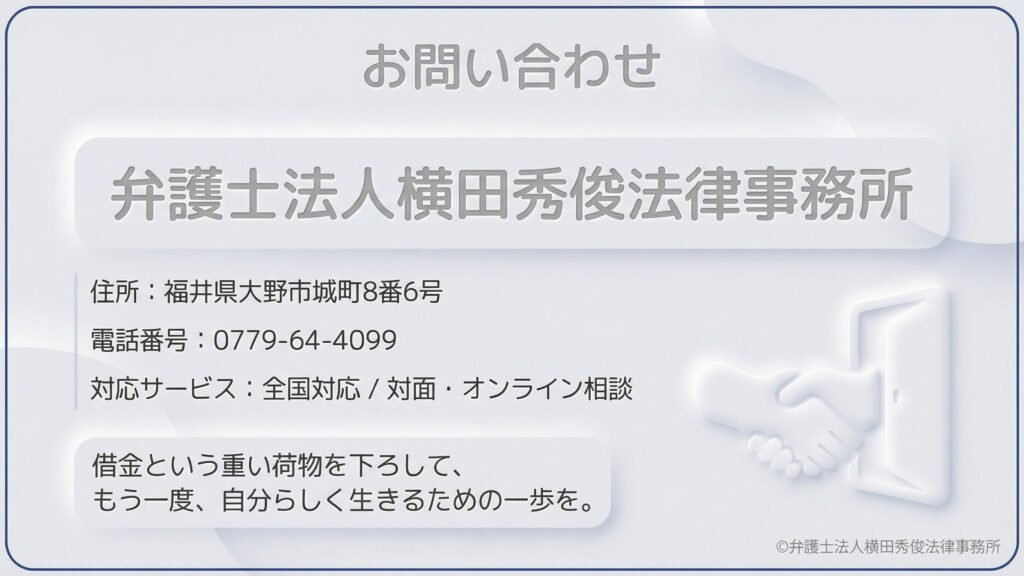 弁護士法人横田秀俊法律事務所の連絡先情報。所在地(福井県大野市城町)、電話番号(0779-64-4099)、全国対応・オンライン相談可能である旨が記されています。握手のイラストと共に「借金という重い荷物を下ろして、もう一度、自分らしく生きるための一歩を」という温かいメッセージが添えられています。