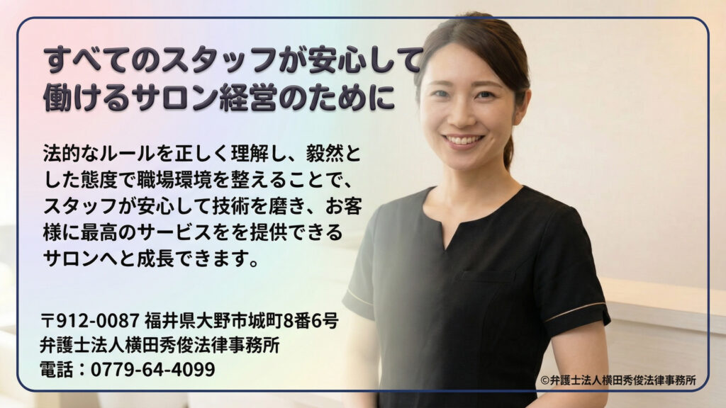 結びのスライド。法的なルールを正しく理解し毅然とした態度で環境を整えることで、スタッフが安心して技術を磨き、最高のサービスを提供できるサロンへ成長できると総括。弁護士法人横田秀俊法律事務所の連絡先（福井県大野市、電話番号）と、笑顔の女性スタッフの画像を掲載している。