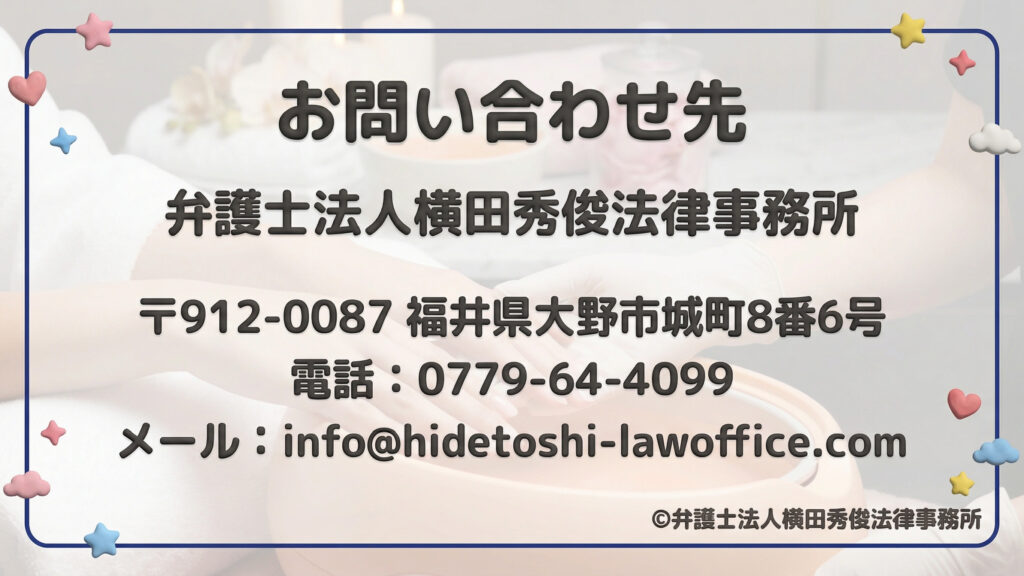 お問い合わせ先。弁護士法人横田秀俊法律事務所の連絡先案内。郵便番号912-0087、福井県大野市城町8番6号。電話番号0779-64-4099、メールアドレス info@hidetoshi-lawoffice.com。