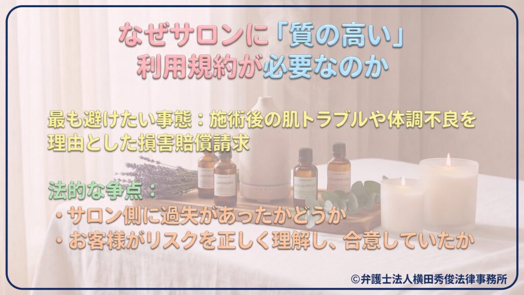 質の高い利用規約が必要な理由。施術後の肌トラブル等による損害賠償請求を避けるため、「サロン側の過失の有無」と「客のリスク理解と合意」という法的な争点を明確にすることの重要性を説明している。