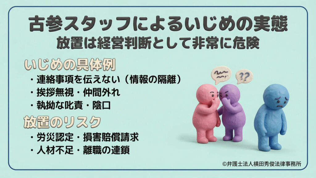 古参スタッフによるいじめの実態とリスク。情報の隔離（連絡事項を伝えない）、挨拶無視、執拗な叱責などの具体例を紹介。これらを放置することは経営判断として非常に危険であり、労災認定や損害賠償請求だけでなく、深刻な人材不足や離職の連鎖を招くリスクがあることをクレイアニメ風のイラストで図解。