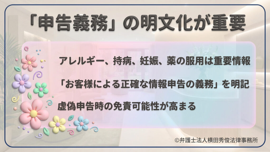 「申告義務」の明文化の重要性。アレルギー、持病、妊娠等の重要情報を客が正確に申告する義務を明記することで、虚偽申告があった場合のサロン側の免責可能性が高まることを説明している。