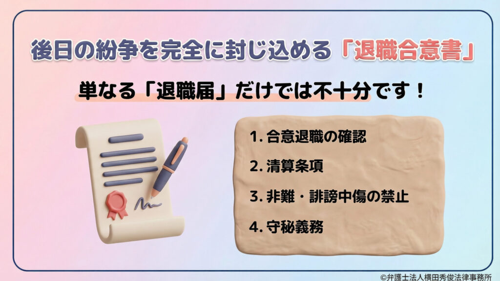 後日の紛争を防ぐ「退職合意書」の重要性を解説。単なる「退職届」では不十分とし、合意退職の確認、清算条項、非難・誹謗中傷の禁止、守秘義務の4項目を含めるべきだと説明。署名・捺印された重要書類のイラストが添えられています。