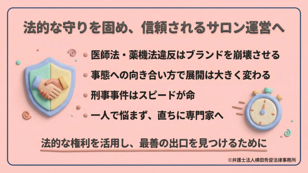 信頼されるサロン運営へのまとめ。法律違反はブランドを崩壊させるが、事態への向き合い方で展開は変わる。刑事事件はスピードが命であるため、一人で悩まず直ちに専門家の法的権利を活用し、最善の出口を見つけるよう促している。