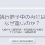 執行猶予中の再犯はなぜ重いのか？札幌タイヤ脱落事故・無免許逮捕から見る司法の仕組みと被害者賠償