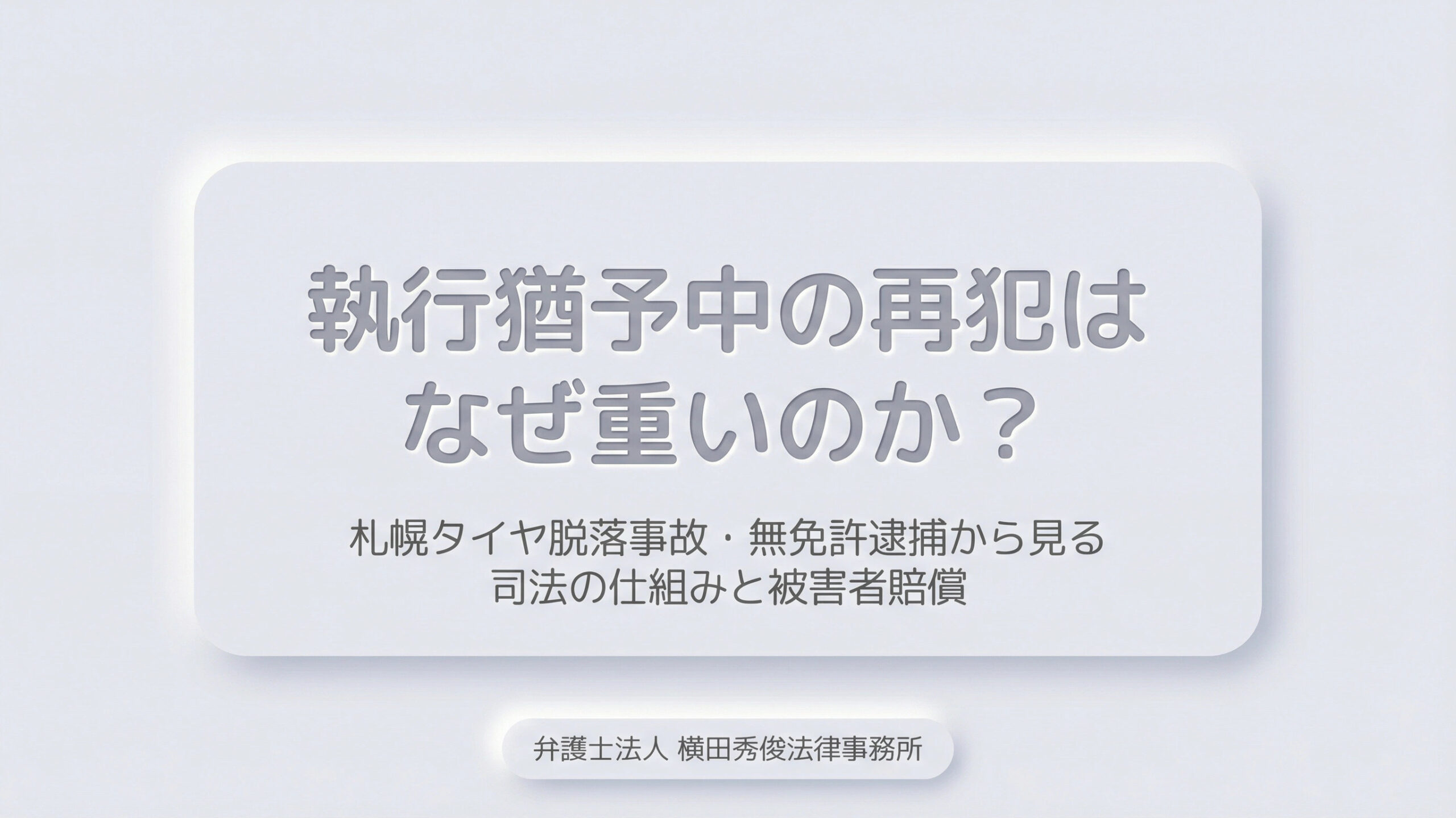執行猶予中の再犯はなぜ重いのか？札幌タイヤ脱落事故・無免許逮捕から見る司法の仕組みと被害者賠償