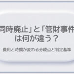 「同時廃止」と「管財事件」は何が違う？費用と時間が変わる分岐点と判定基準