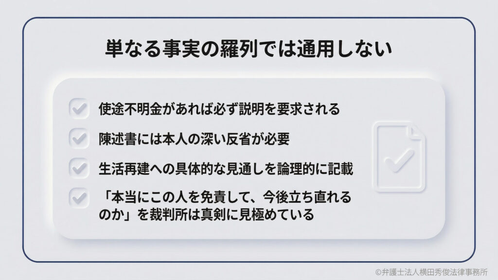 単なる事実の羅列では通用しない。使途不明金があれば必ず説明が要求され、陳述書には本人の深い反省が必要です。生活再建への具体的な見通しを論理的に記載し、裁判所に「免責して本当に立ち直れるか」を真剣に見極めてもらう必要があります。